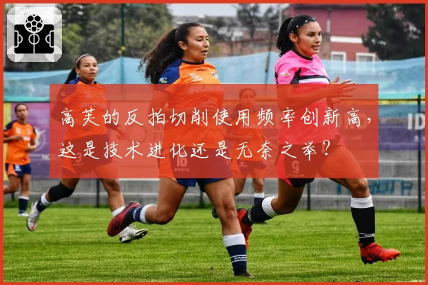 高芙的反拍切削使用频率创新高,这是技术进化还是无奈之举?