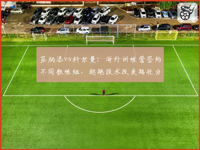 苏炳添vs科尔曼：海外训练营签约不同教练组，起跑技术改良路径分化