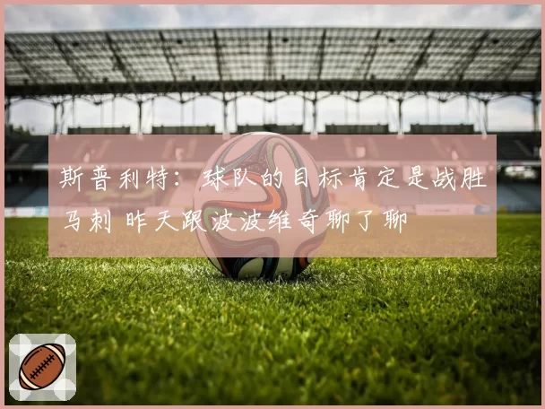 斯普利特：球队的目标肯定是战胜马刺 昨天跟波波维奇聊了聊