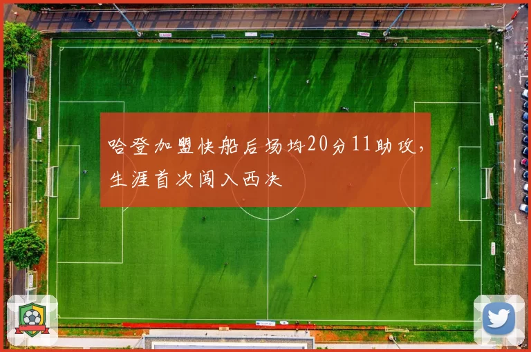 哈登加盟快船后场均20分11助攻，生涯首次闯入西决