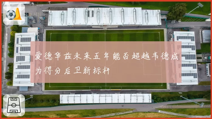 爱德华兹未来五年能否超越韦德成为得分后卫新标杆