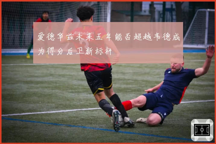 爱德华兹未来五年能否超越韦德成为得分后卫新标杆