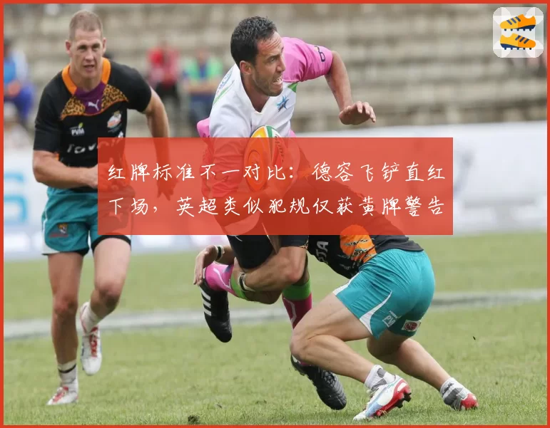 红牌标准不一对比：德容飞铲直红下场，英超类似犯规仅获黄牌警告