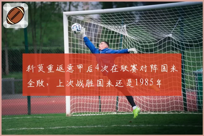 科莫重返意甲后4次在联赛对阵国米全败,上次战胜国米还是1985年