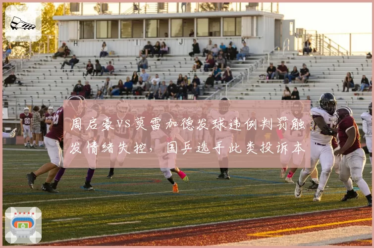 周启豪vs莫雷加德发球违例判罚触发情绪失控,国乒选手此类投诉本赛季占比达60%