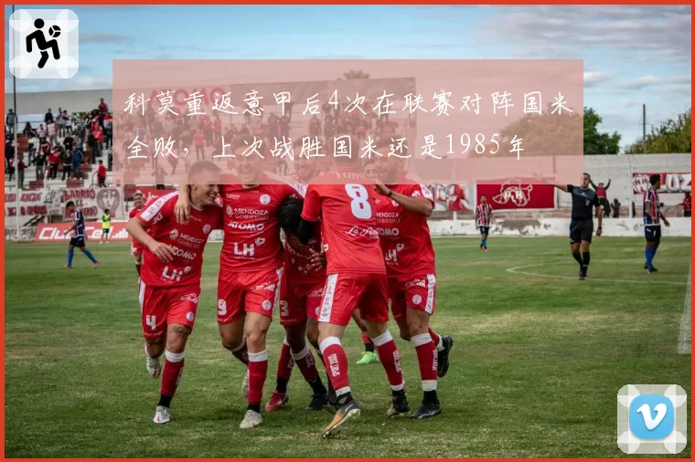 科莫重返意甲后4次在联赛对阵国米全败,上次战胜国米还是1985年
