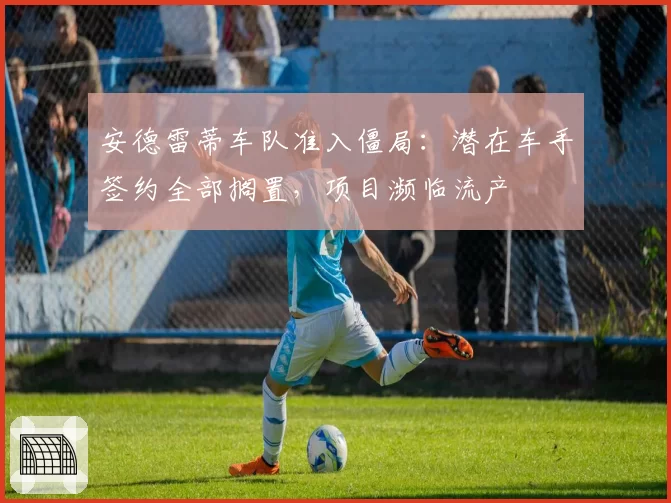 安德雷蒂车队准入僵局：潜在车手签约全部搁置，项目濒临流产