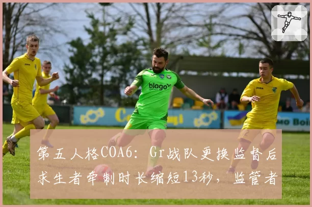 第五人格COA6：Gr战队更换监督后求生者牵制时长缩短13秒，监管者博弈策略是否错位？