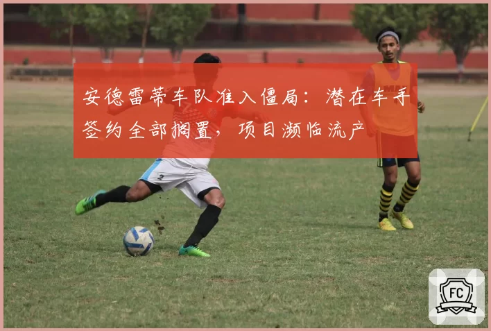安德雷蒂车队准入僵局：潜在车手签约全部搁置，项目濒临流产