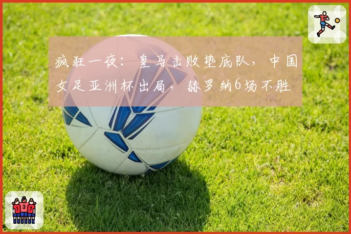 疯狂一夜：皇马击败垫底队，中国女足亚洲杯出局，赫罗纳6场不胜