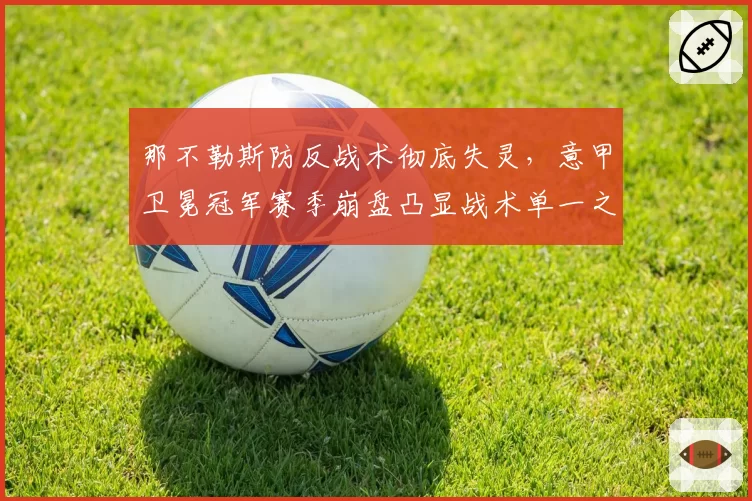 那不勒斯防反战术彻底失灵，意甲卫冕冠军赛季崩盘凸显战术单一之殇