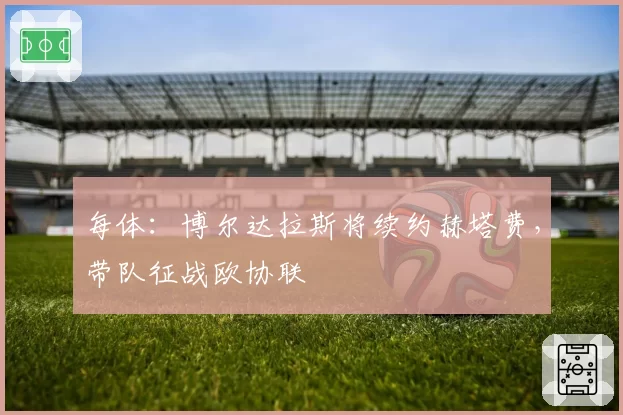 每体:博尔达拉斯将续约赫塔费,带队征战欧协联