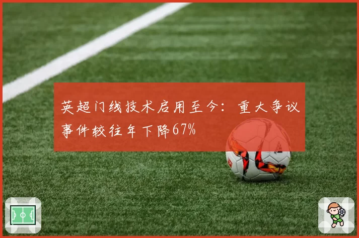 英超门线技术启用至今:重大争议事件较往年下降67%