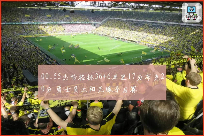 00_55杰伦格林36+6库里17分布克20分 勇士负太阳无缘季后赛