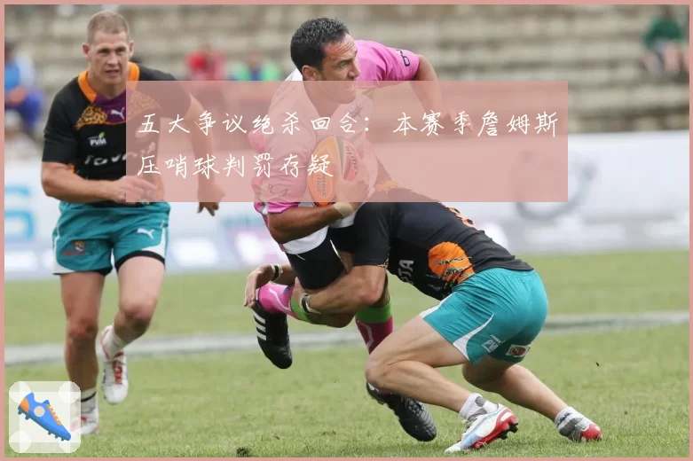 五大争议绝杀回合：本赛季詹姆斯压哨球判罚存疑